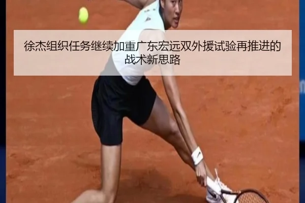徐杰组织任务继续加重广东宏远双外援试验再推进的战术新思路