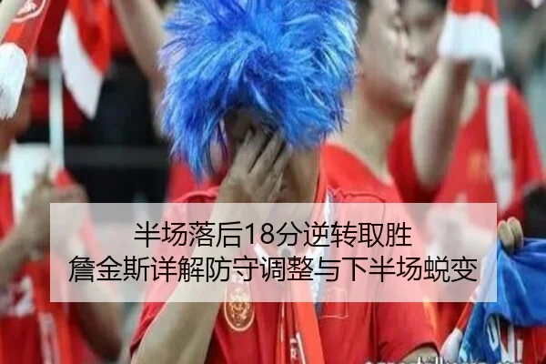 半场落后18分逆转取胜 詹金斯详解防守调整与下半场蜕变